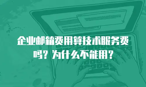 企业邮箱费用算技术服务费吗？为什么不能用？