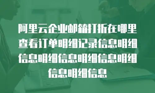阿里云企业邮箱打折在哪里查看订单明细记录信息明细信息明细信息明细信息明细信息明细信息