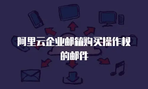 阿里云企业邮箱购买操作权的邮件