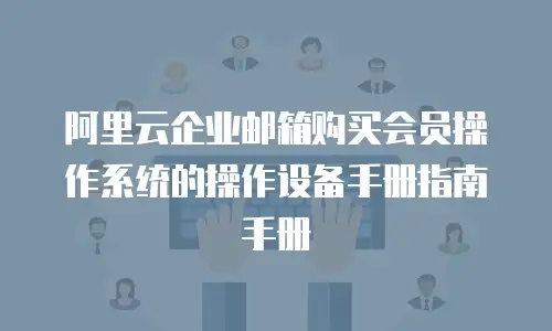 阿里云企业邮箱购买会员操作系统的操作设备手册指南手册