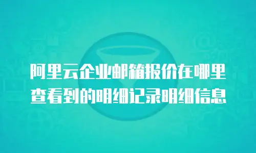 阿里云企业邮箱报价在哪里查看到的明细记录明细信息