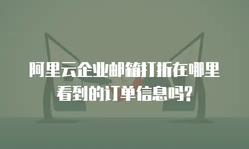 阿里云企业邮箱打折在哪里看到的订单信息吗?