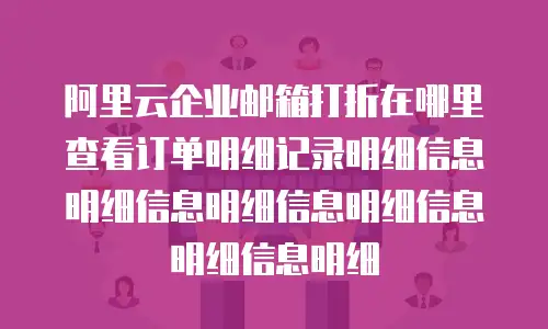 阿里云企业邮箱打折在哪里查看订单明细记录明细信息明细信息明细信息明细信息明细信息明细