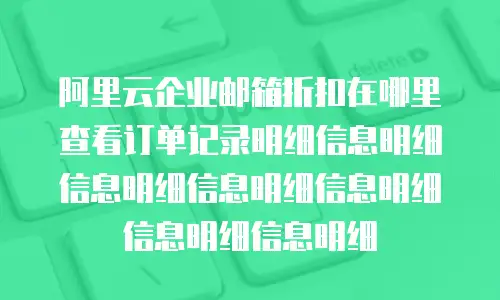 阿里云企业邮箱折扣在哪里查看订单记录明细信息明细信息明细信息明细信息明细信息明细信息明细