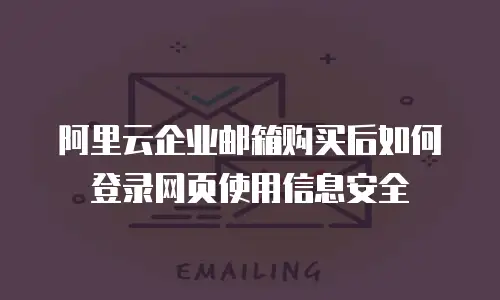 阿里云企业邮箱购买后如何登录网页使用信息安全