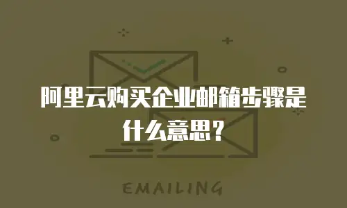 阿里云购买企业邮箱步骤是什么意思?