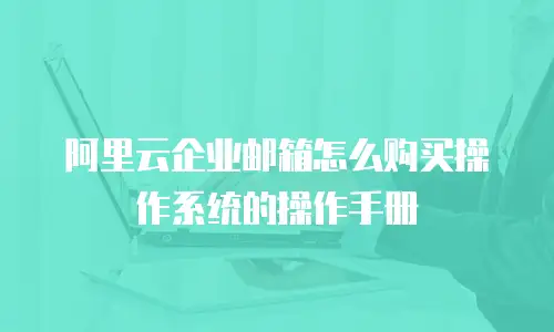 阿里云企业邮箱怎么购买操作系统的操作手册