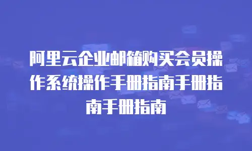 阿里云企业邮箱购买会员操作系统操作手册指南手册指南手册指南
