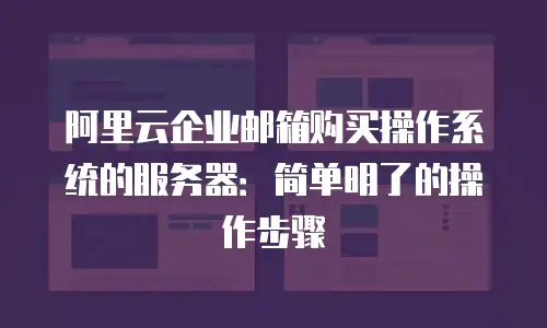 阿里云企业邮箱购买操作系统的服务器：简单明了的操作步骤