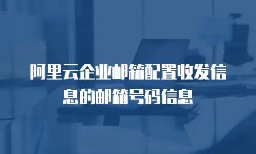 阿里云企业邮箱配置收发信息的邮箱号码信息