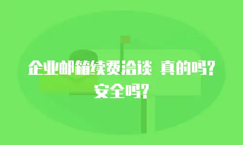  企业邮箱续费洽谈 真的吗? 安全吗? 