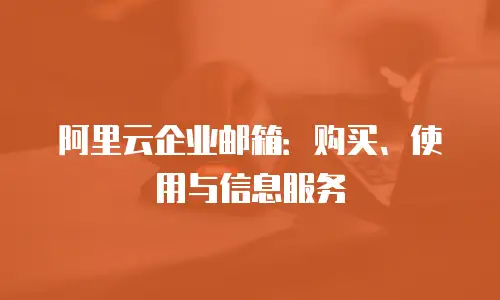阿里云企业邮箱：购买、使用与信息服务