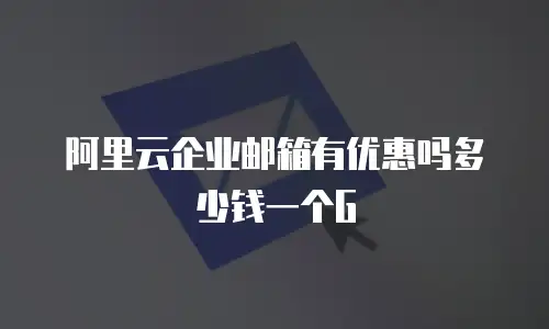 阿里云企业邮箱有优惠吗多少钱一个G