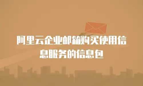 阿里云企业邮箱购买使用信息服务的信息包