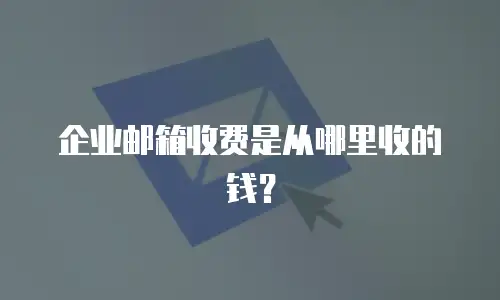 企业邮箱收费是从哪里收的钱？