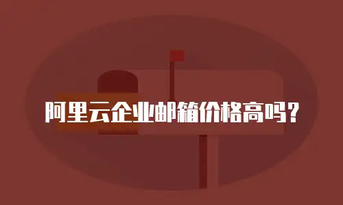 阿里云企业邮箱价格高吗？