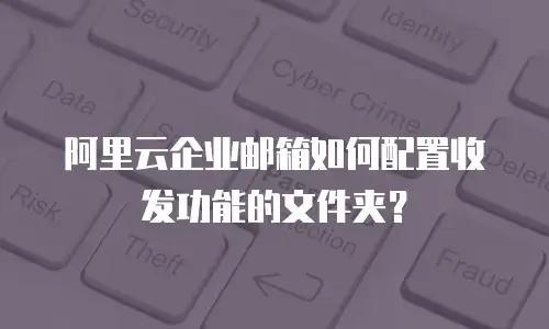 阿里云企业邮箱如何配置收发功能的文件夹？