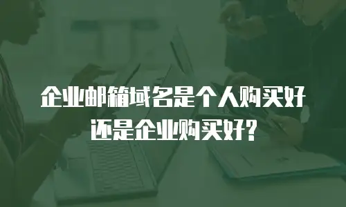  企业邮箱域名是个人购买好还是企业购买好?