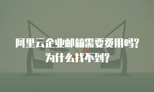 阿里云企业邮箱需要费用吗?为什么找不到?