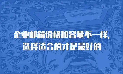企业邮箱价格和容量不一样, 选择适合的才是最好的