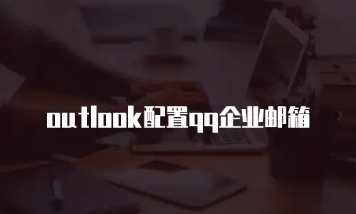 outlook配置qq企业邮箱
