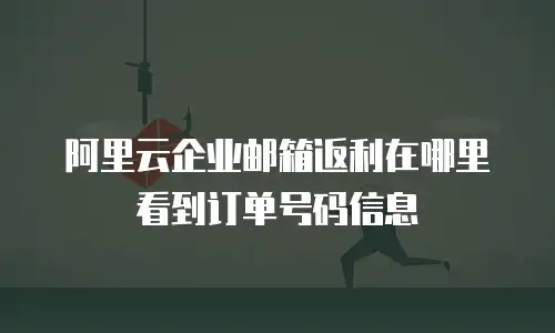 阿里云企业邮箱返利在哪里看到订单号码信息