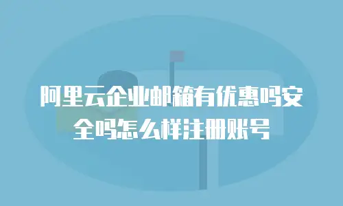 阿里云企业邮箱有优惠吗安全吗怎么样注册账号
