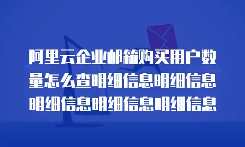 阿里云企业邮箱购买用户数量怎么查明细信息明细信息明细信息明细信息明细信息