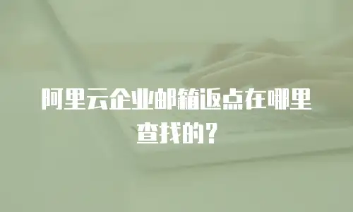  阿里云企业邮箱返点在哪里查找的？