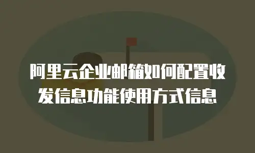 阿里云企业邮箱如何配置收发信息功能使用方式信息