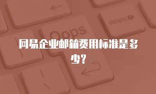 网易企业邮箱费用标准是多少?