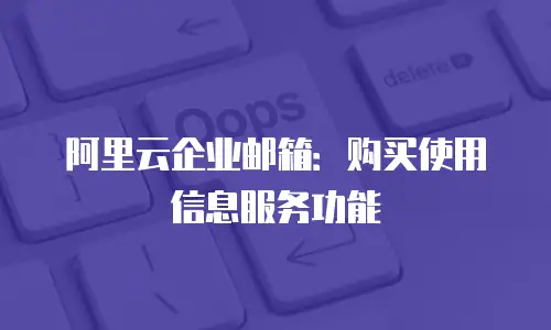 阿里云企业邮箱:购买使用信息服务功能