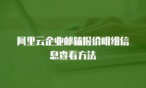 阿里云企业邮箱报价明细信息查看方法