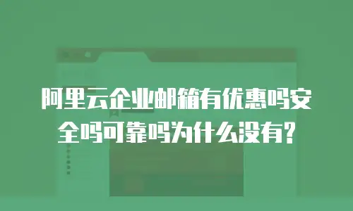 阿里云企业邮箱有优惠吗安全吗可靠吗为什么没有?