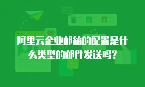 阿里云企业邮箱的配置是什么类型的邮件发送吗？