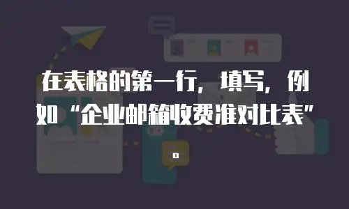 在表格的第一行，填写，例如&ldquo;企业邮箱收费准对比表&rdquo;。