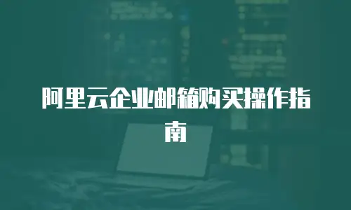 阿里云企业邮箱购买操作指南