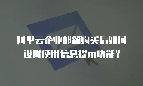 阿里云企业邮箱购买后如何设置使用信息提示功能？