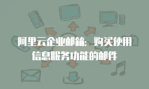 阿里云企业邮箱：购买使用信息服务功能的邮件
