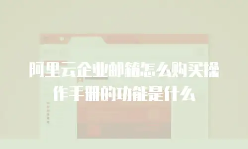阿里云企业邮箱怎么购买操作手册的功能是什么