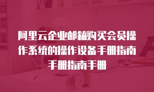 阿里云企业邮箱购买会员操作系统的操作设备手册指南手册指南手册