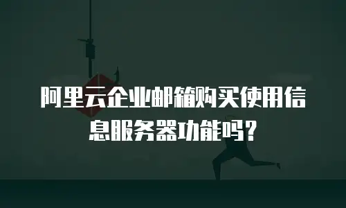 阿里云企业邮箱购买使用信息服务器功能吗？