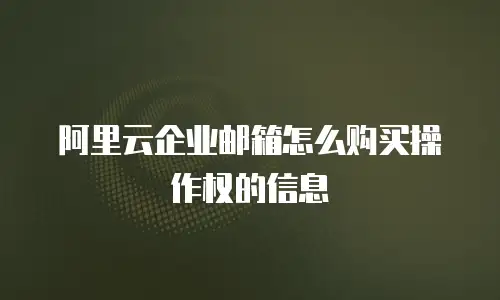 阿里云企业邮箱怎么购买操作权的信息