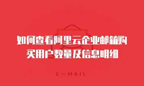 如何查看阿里云企业邮箱购买用户数量及信息明细