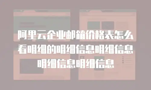 阿里云企业邮箱价格表怎么看明细的明细信息明细信息明细信息明细信息