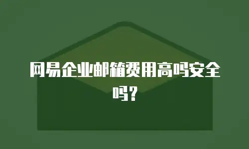 网易企业邮箱费用高吗安全吗？