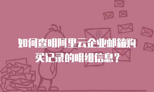 如何查明阿里云企业邮箱购买记录的明细信息？