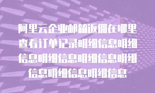 阿里云企业邮箱返佣在哪里查看订单记录明细信息明细信息明细信息明细信息明细信息明细信息明细信息