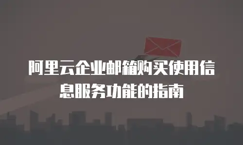 阿里云企业邮箱购买使用信息服务功能的指南