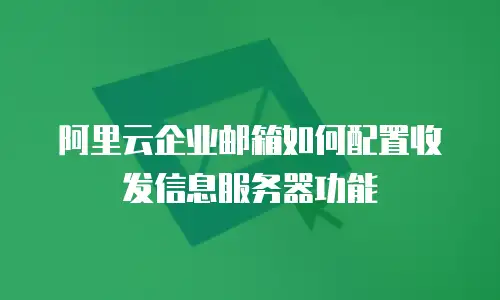 阿里云企业邮箱如何配置收发信息服务器功能